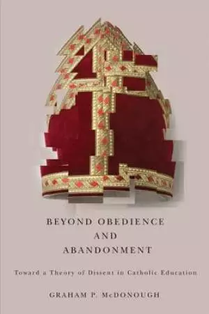 Beyond Obedience and Abandonment: Toward a Theory of Dissent in Catholic Education