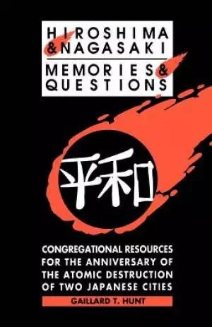 Hiroshima and Nagasaki: Memories and Questions: Congregational Resources for the Anniversary of the Atomic Destruction of Two Japanese Cities