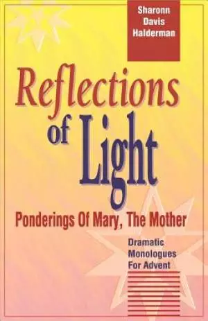 Reflections Of Light: Ponderings Of Mary, The Mother Dramatic Monologues For Advent