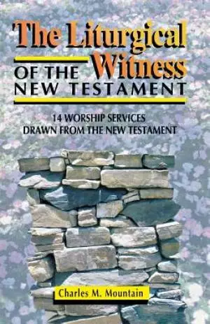 The Liturgical Witness of the New Testament: 14 Worship Services Drawn from the New Testament