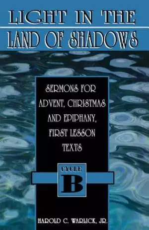 Light in the Land of Shadows: Sermons for Advent, Christmas, and Epiphany, First Lesson Texts, Cycle B