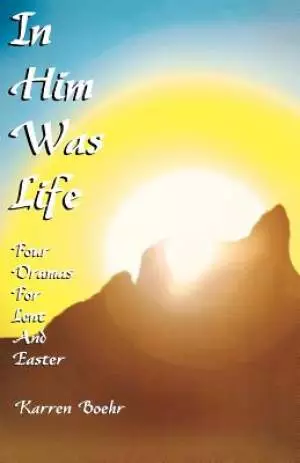 In Him Was Life: Four Dramas for Lent and Easter