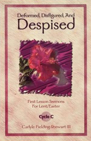 Deformed, Disfigured, and Despised: First Lesson Sermons for Lent/Easter Cycle C