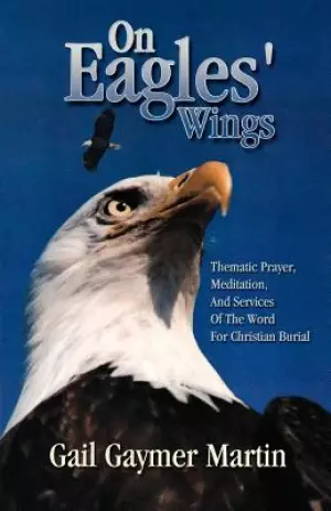 On Eagles' Wings: Thematic Prayer, Meditation, And Services Of The Word For Christian Burial