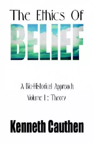 The Ethics of Belief: A Bio-Historical Approach; Volume I: Theory