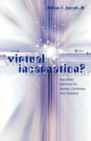 Virtual Incarnation?: And Other Sermons For Advent, Christmas, And Epiphany