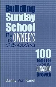 Building Sunday School by the Owner's Design: 100 Tools for Successful Kingdom Growth