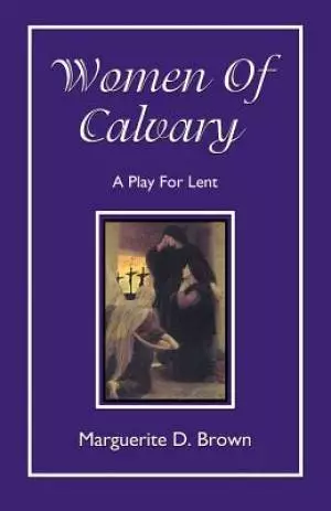 Women Of Calvary: A Play For Lent