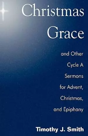 Christmas Grace and Other Cycle a Sermons for Advent/Christmas/Epiphany