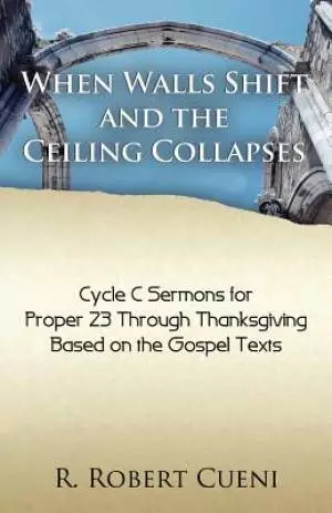 When Walls Shift and the Ceiling Collapses: Gospel Sermons for Proper 23 Through Thanksgiving, Cycle C