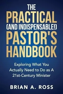 The Practical (and Indispensable!) Pastor's Handbook: Exploring What You Actually Need to Do as a 21st Century Minister