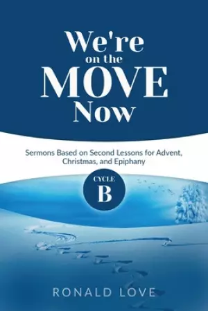 We're On The Move Now: Cycle B Sermons Based on Second Lessons for Advent, Christmas, and Epiphany
