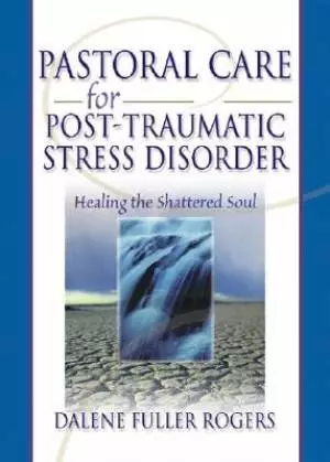 Pastoral Care for Post-Traumatic Stress Disorder : Healing the Shattered Soul