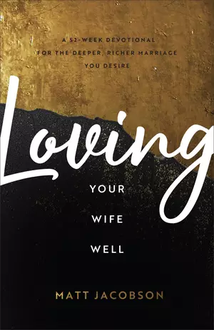 Loving Your Wife Well: A 52-Week Devotional for the Deeper, Richer Marriage You Desire
