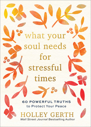 What Your Soul Needs for Stressful Times: 60 Powerful Truths to Protect Your Peace
