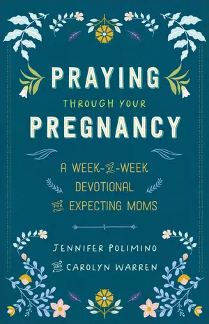 Praying Through Your Pregnancy: A Week-By-Week Devotional for Expecting Moms