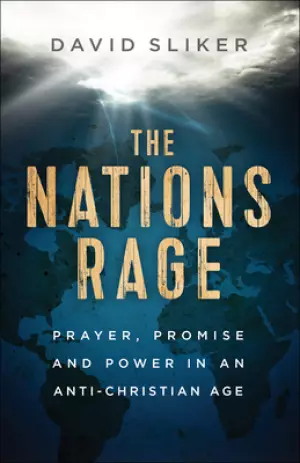 The Nations Rage: Prayer, Promise and Power in an Anti-Christian Age