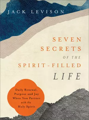Seven Secrets of the Spirit-Filled Life: Daily Renewal, Purpose and Joy When You Partner with the Holy Spirit
