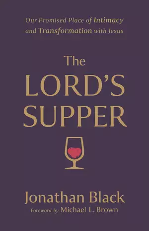 The Lord's Supper: Our Promised Place of Intimacy and Transformation with Jesus