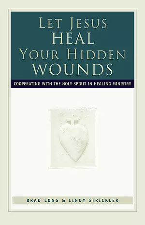 Let Jesus Heal Your Hidden Wounds: Cooperating with the Holy Spirit in Healing Ministry