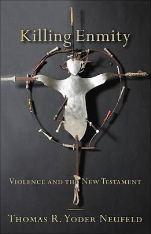Killing Enmity : Violence And The New Testament