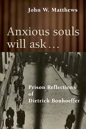 Anxious Souls Will Ask: The Christ-Centred Spirituality of Deitrich Bonhoeffer
