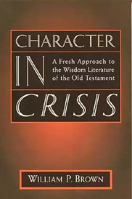 Character in Crisis: Fresh Approach to the Wisdom Literature of the Old Testament