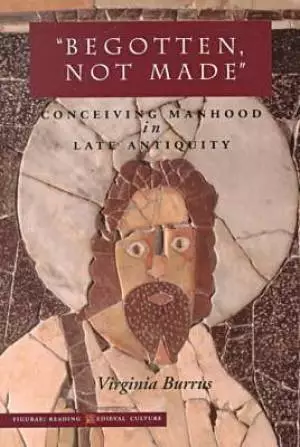 Begotten, Not Made: Conceiving Manhood in Late Antiquity