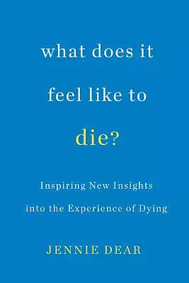 What Does It Feel Like to Die?: Inspiring New Insights Into the Experience of Dying