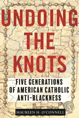 Undoing the Knots: Five Generations of American Catholic Anti-Blackness