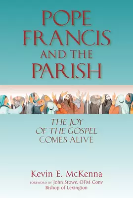 Pope Francis and the Parish: The Joy of the Gospel Comes Alive