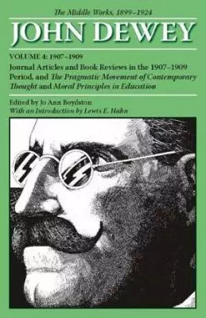 The Middle Works of John Dewey, 1899-1924, Volume 4: Journal Articles and Book Reviews in the 1907-1909 Period, and the Pragmatic Movement of Contempo