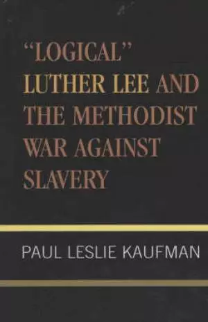 Logical Luther Lee and the Methodist War Against Slavery