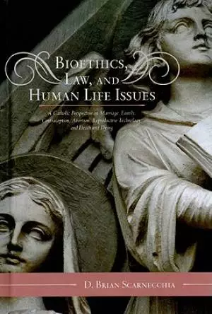 Bioethics, Law, and Human Life Issues: A Catholic Perspective on Marriage, Family, Contraception, Abortion, Reproductive Technology, and Death and Dyi