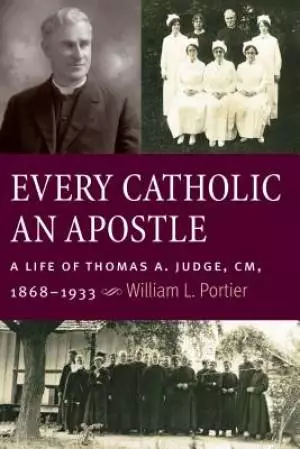 Every Catholic an Apostle: A Life of Thomas A. Judge, CM, 1868-1933
