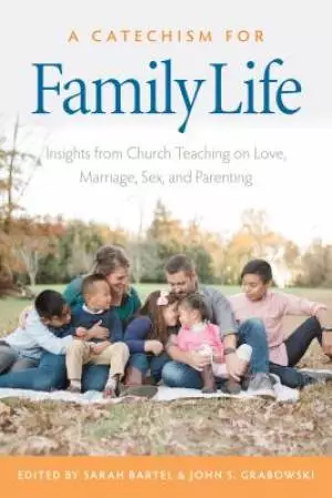A Catechism for Family Life: Insights from Church Teaching on Love, Marriage, Sex, and Parenting