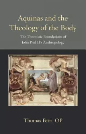Aquinas and the Theology of the Body: The Thomistic Foundations of John Paul II's Anthropology