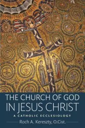 The Church of God in Jesus Christs: A Catholic Ecclesiology