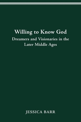 Willing To Know God: Dreamers And Visionaries In The Later Middle Ages