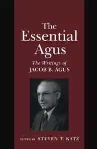 The Essential Agus: The Writings of Jacob B. Agus the Writings of Jacob B. Agus
