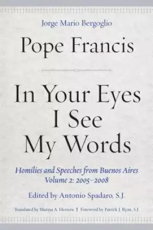 In Your Eyes I See My Words: Homilies and Speeches from Buenos Aires, Volume 2: 2005-2008