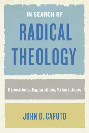 In Search of Radical Theology: Expositions, Explorations, Exhortations