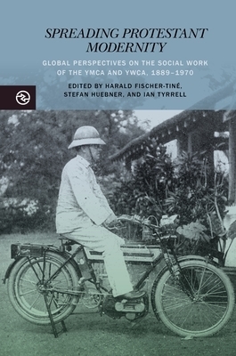 Spreading Protestant Modernity: Global Perspectives on the Social Work of the YMCA and Ywca, 1889-1970
