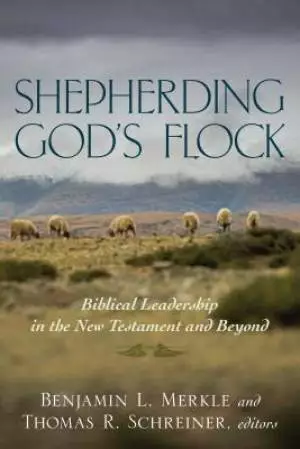Shepherding God`s Flock - Biblical Leadership In The New Testament And Beyond