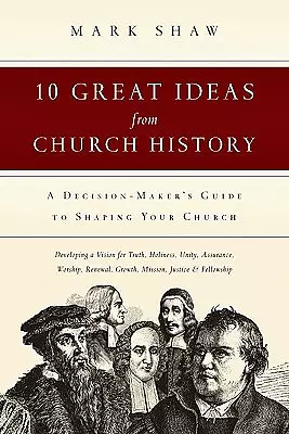 10 Great Ideas from Church History: A Decision-Maker's Guide to Shaping Your Church
