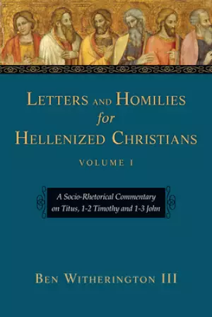 Letters and Homilies for Hellenized Christians: A Socio-Rhetorical Commentary on Titus, 1-2 Timothy and 1-3 John Volume 1