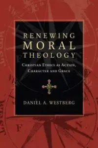 Renewing Moral Theology: Christian Ethics as Action, Character and Grace