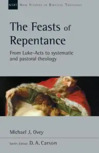 The Feasts of Repentance: From Luke-Acts to Systematic and Pastoral Theology Volume 49