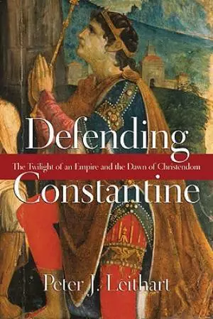 Defending Constantine : The Twilight Of An Empire And The Dawn Of Christend