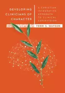 Developing Clinicians of Character: A Christian Integrative Approach to Clinical Supervision
